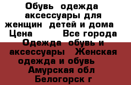 Обувь, одежда, аксессуары для женщин, детей и дома › Цена ­ 100 - Все города Одежда, обувь и аксессуары » Женская одежда и обувь   . Амурская обл.,Белогорск г.